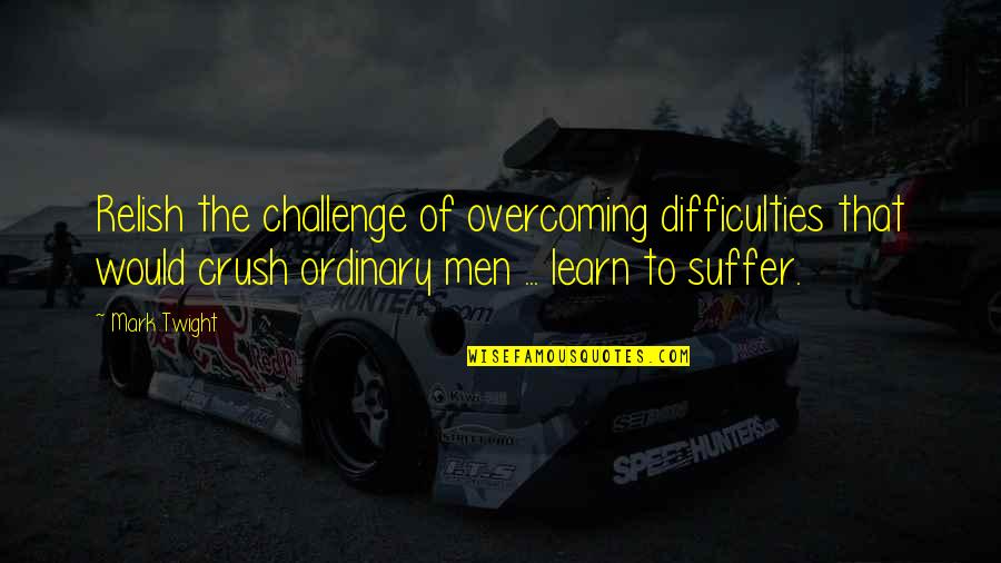 Hi Crush Quotes By Mark Twight: Relish the challenge of overcoming difficulties that would