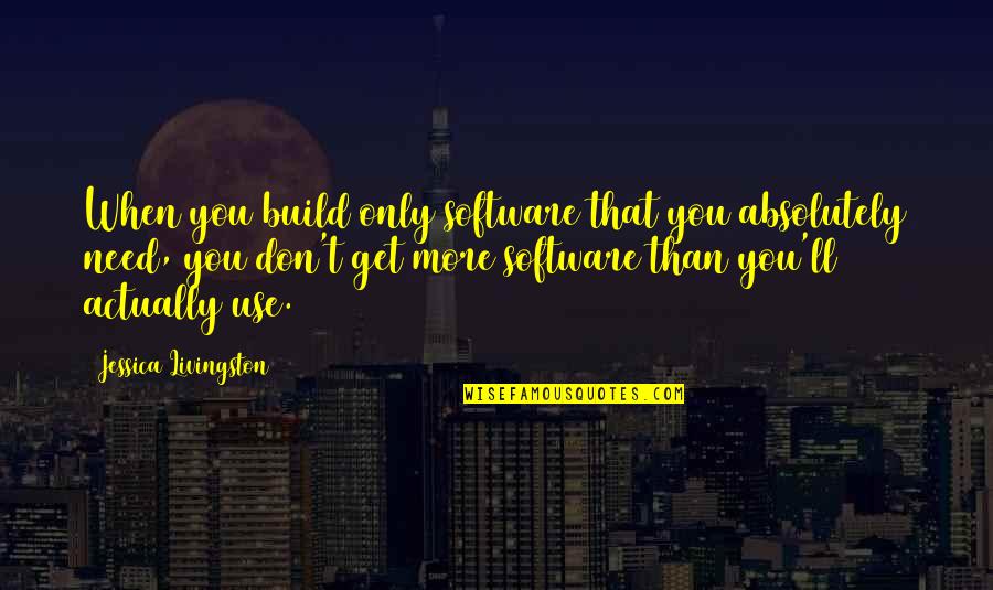 Hi Fi English Quotes By Jessica Livingston: When you build only software that you absolutely Hi Fi English Quotes By Jessica Livingston: When you build only software that you absolutely
