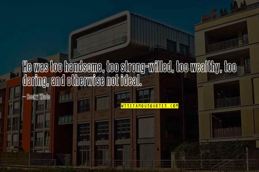 Hi Handsome Quotes By Becky Wade: He was too handsome, too strong-willed, too wealthy, Hi Handsome Quotes By Becky Wade: He was too handsome, too strong-willed, too wealthy,
