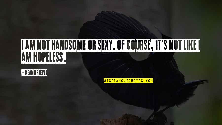 Hi Handsome Quotes By Keanu Reeves: I am not handsome or sexy. Of course,