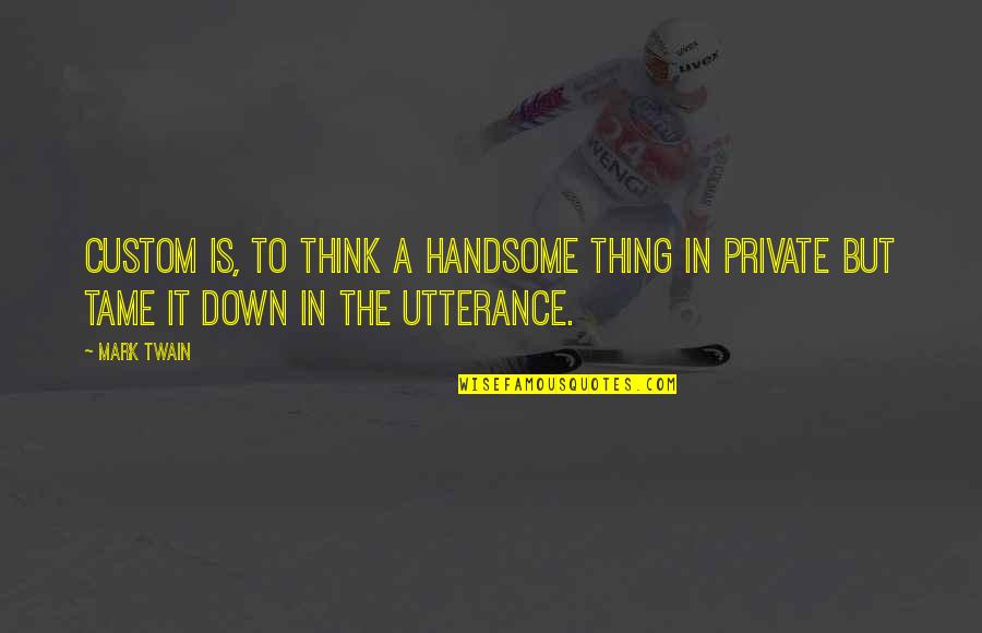 Hi Handsome Quotes By Mark Twain: Custom is, to think a handsome thing in