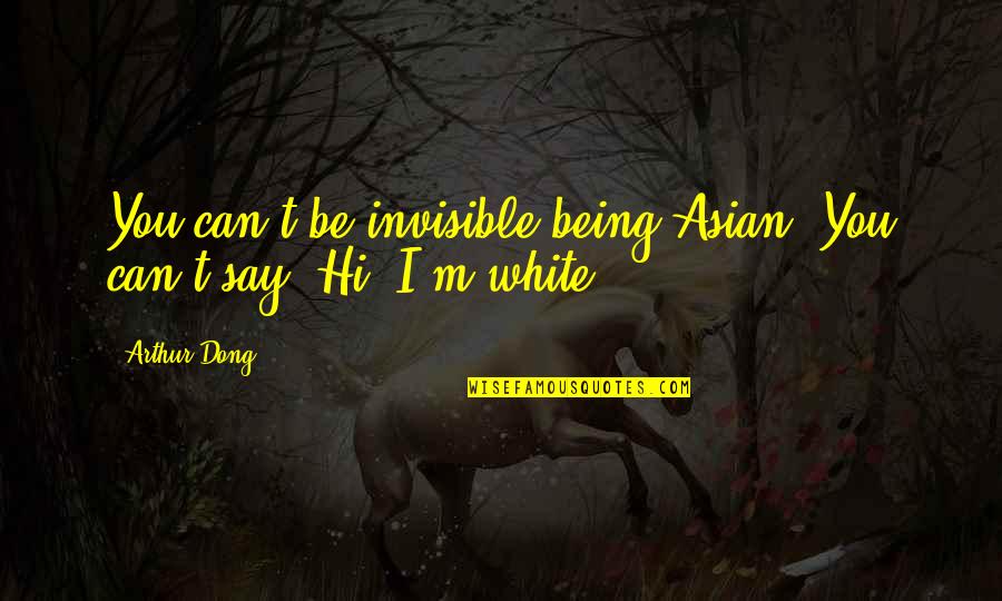 Hi Quotes By Arthur Dong: You can't be invisible being Asian. You can't