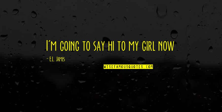 Hi Quotes By E.L. James: I'm going to say hi to my girl