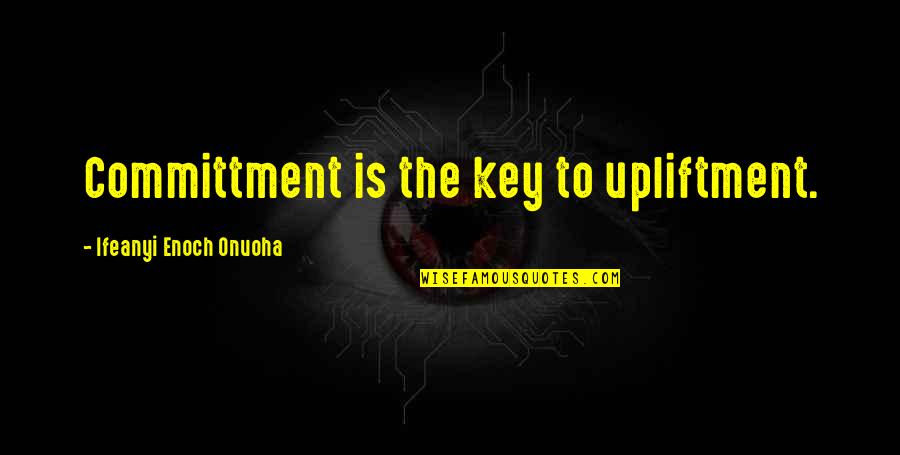 Hi Quotes By Ifeanyi Enoch Onuoha: Committment is the key to upliftment.