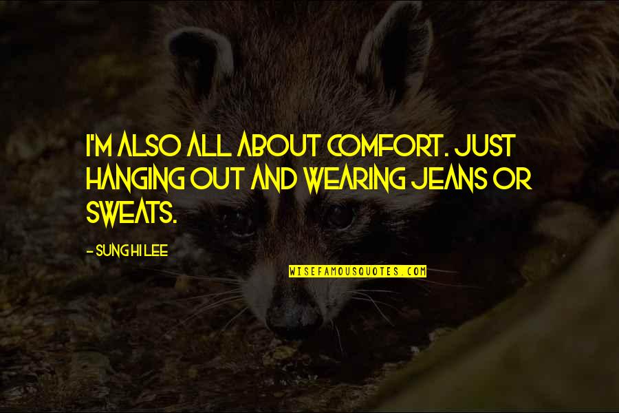 Hi Quotes By Sung Hi Lee: I'm also all about comfort. Just hanging out