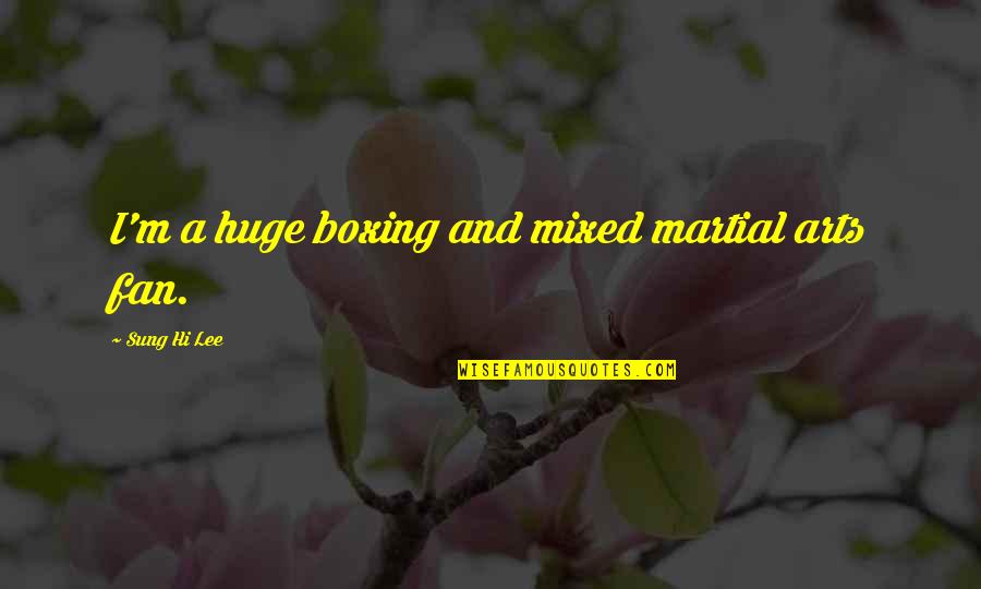 Hi Quotes By Sung Hi Lee: I'm a huge boxing and mixed martial arts