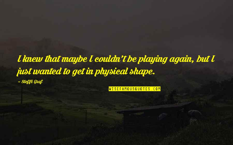 Hi Renwick Quotes By Steffi Graf: I knew that maybe I couldn't be playing Hi Renwick Quotes By Steffi Graf: I knew that maybe I couldn't be playing