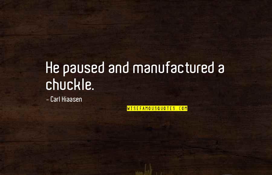 Hiaasen Quotes By Carl Hiaasen: He paused and manufactured a chuckle. Hiaasen Quotes By Carl Hiaasen: He paused and manufactured a chuckle.