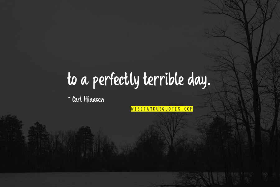 Hiaasen Quotes By Carl Hiaasen: to a perfectly terrible day.