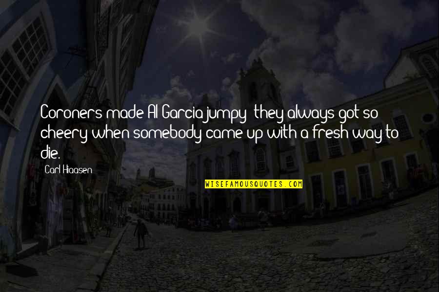 Hiaasen Quotes By Carl Hiaasen: Coroners made Al Garcia jumpy; they always got Hiaasen Quotes By Carl Hiaasen: Coroners made Al Garcia jumpy; they always got