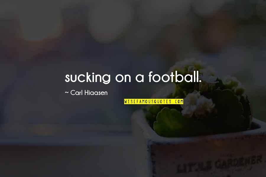 Hiaasen Quotes By Carl Hiaasen: sucking on a football.