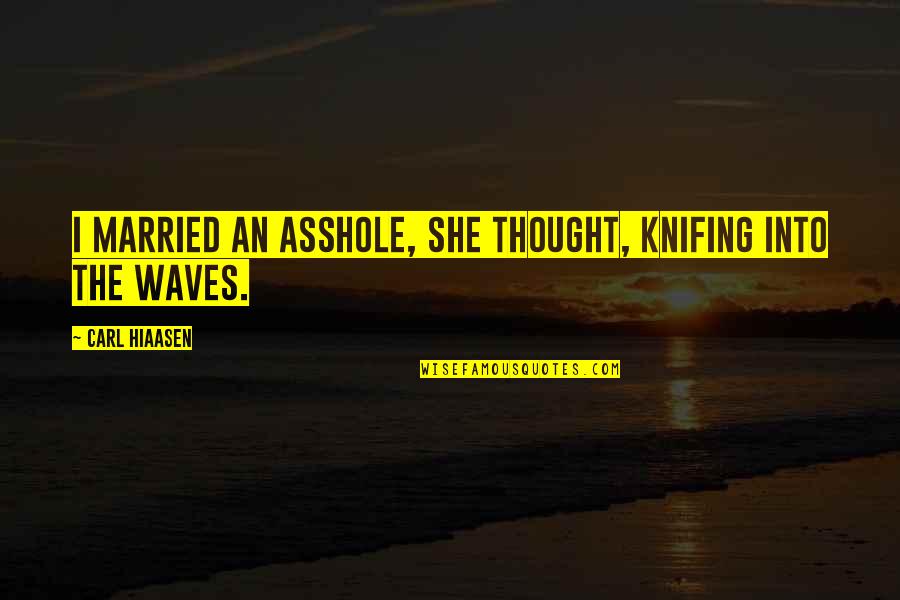 Hiaasen Quotes By Carl Hiaasen: I married an asshole, she thought, knifing into Hiaasen Quotes By Carl Hiaasen: I married an asshole, she thought, knifing into
