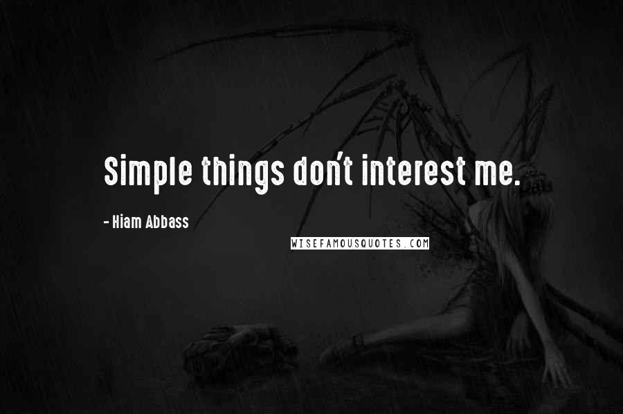 Hiam Abbass quotes: Simple things don't interest me.