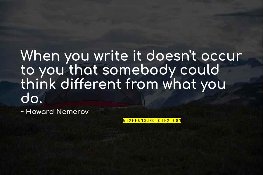 Hiasan Kelas Quotes By Howard Nemerov: When you write it doesn't occur to you