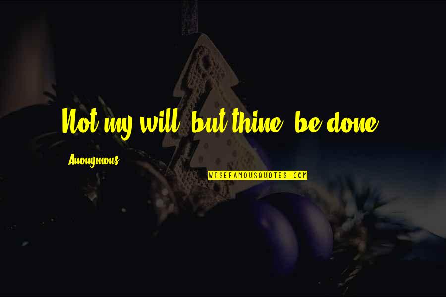 Hiatory Quotes By Anonymous: Not my will, but thine, be done. Hiatory Quotes By Anonymous: Not my will, but thine, be done.