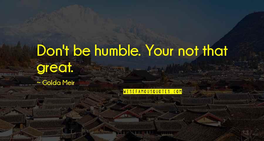 Hiatory Quotes By Golda Meir: Don't be humble. Your not that great. Hiatory Quotes By Golda Meir: Don't be humble. Your not that great.