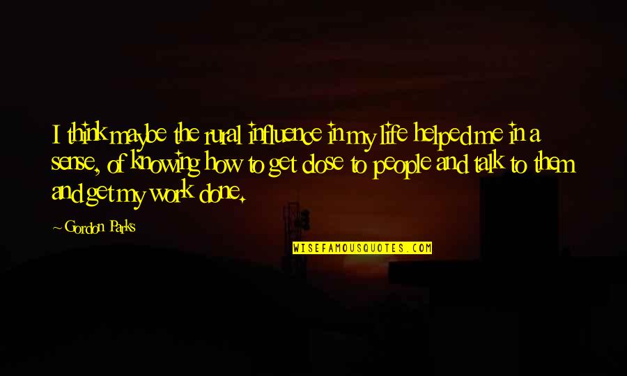 Hiatory Quotes By Gordon Parks: I think maybe the rural influence in my Hiatory Quotes By Gordon Parks: I think maybe the rural influence in my