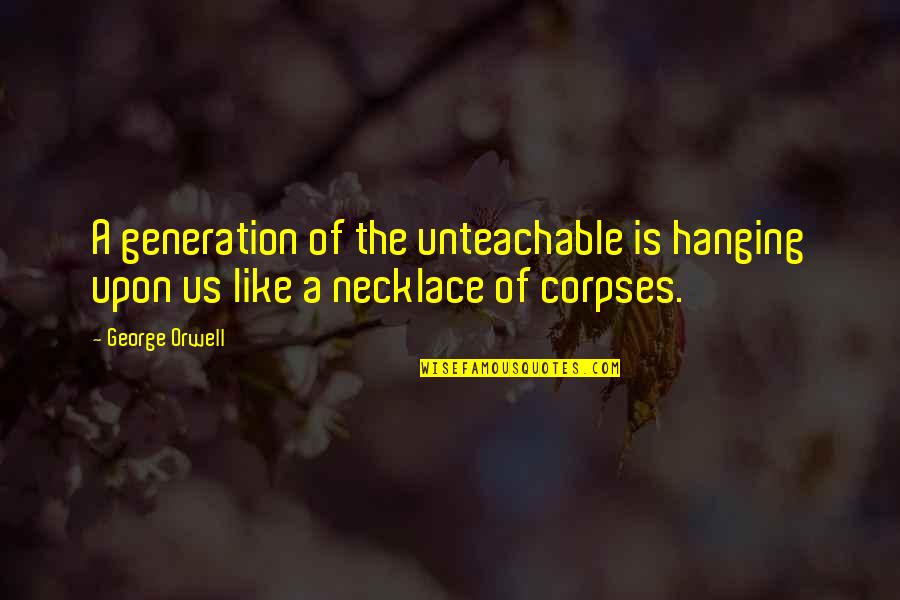 Hiatu Quotes By George Orwell: A generation of the unteachable is hanging upon