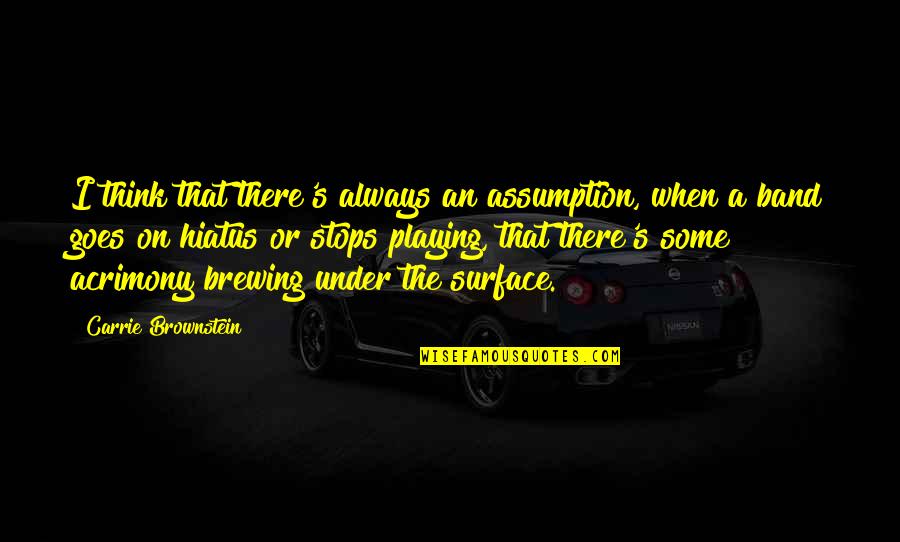 Hiatus Best Quotes By Carrie Brownstein: I think that there's always an assumption, when Hiatus Best Quotes By Carrie Brownstein: I think that there's always an assumption, when