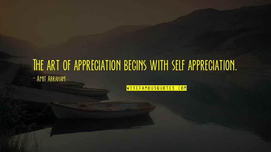 Hiatus X Quotes By Amit Abraham: The art of appreciation begins with self appreciation.