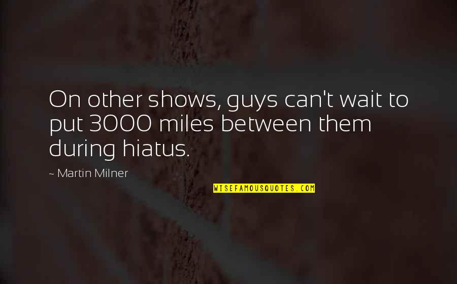 Hiatus X Quotes By Martin Milner: On other shows, guys can't wait to put