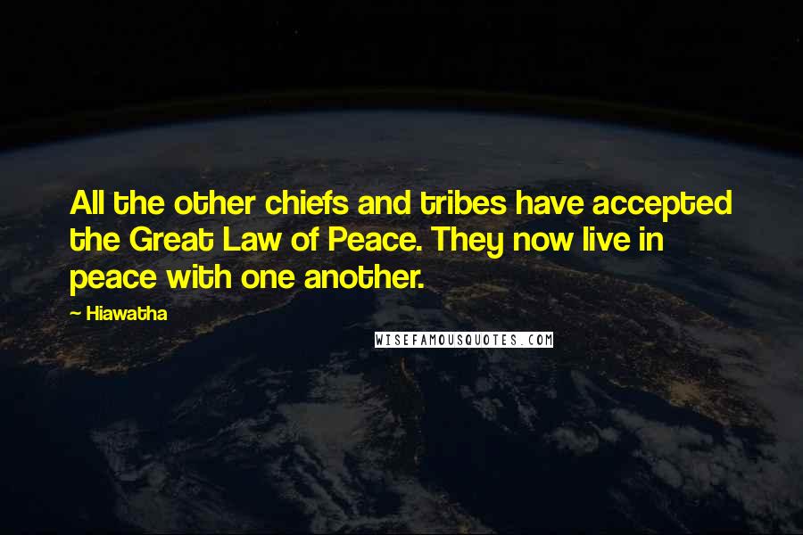 Hiawatha quotes: All the other chiefs and tribes have accepted the Great Law of Peace. They now live in peace with one another.