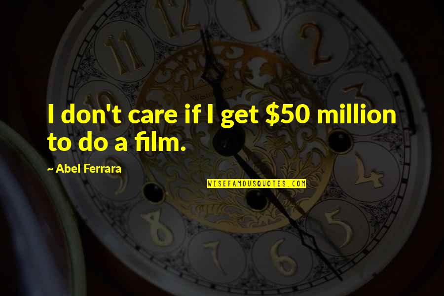 Hibakusha Pronunciation Quotes By Abel Ferrara: I don't care if I get $50 million
