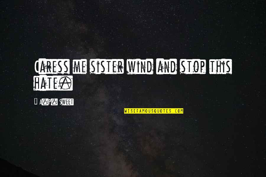 Hibrow Quotes By A.P. Sweet: Caress me sister wind and stop this hate.
