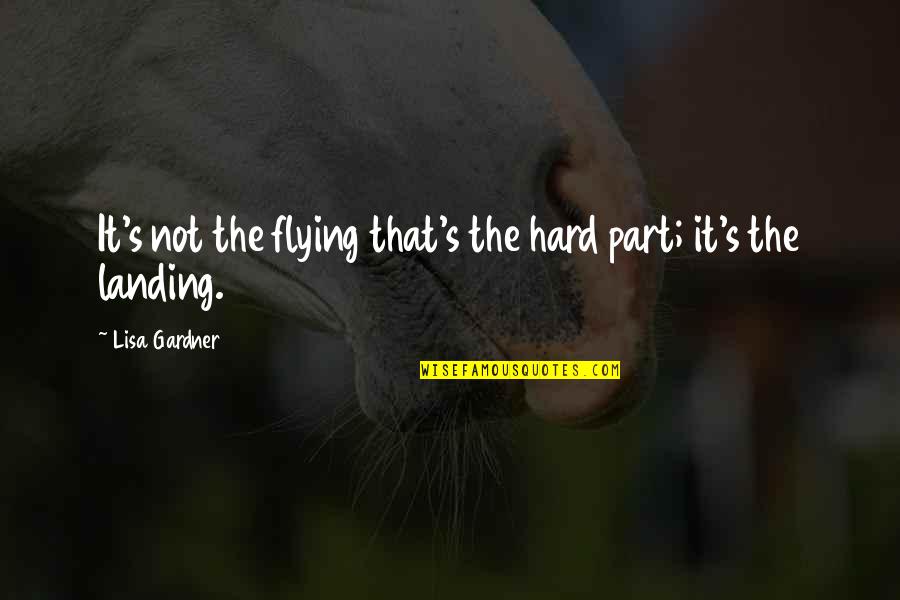 Hiburu Quotes By Lisa Gardner: It's not the flying that's the hard part; Hiburu Quotes By Lisa Gardner: It's not the flying that's the hard part;