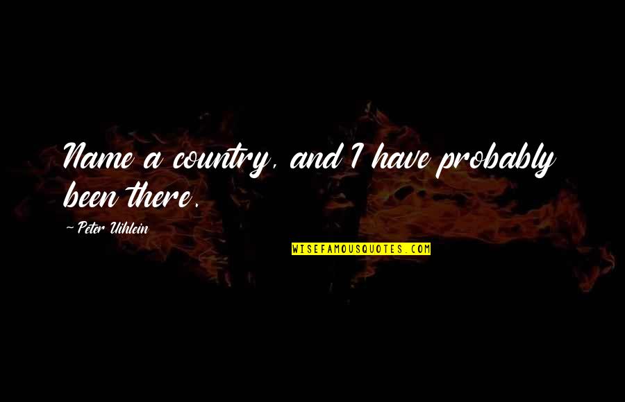 Hiburu Quotes By Peter Uihlein: Name a country, and I have probably been Hiburu Quotes By Peter Uihlein: Name a country, and I have probably been