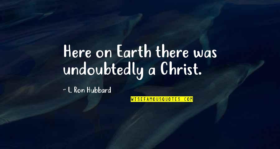 Hiccup Horrendous Quotes By L. Ron Hubbard: Here on Earth there was undoubtedly a Christ. Hiccup Horrendous Quotes By L. Ron Hubbard: Here on Earth there was undoubtedly a Christ.