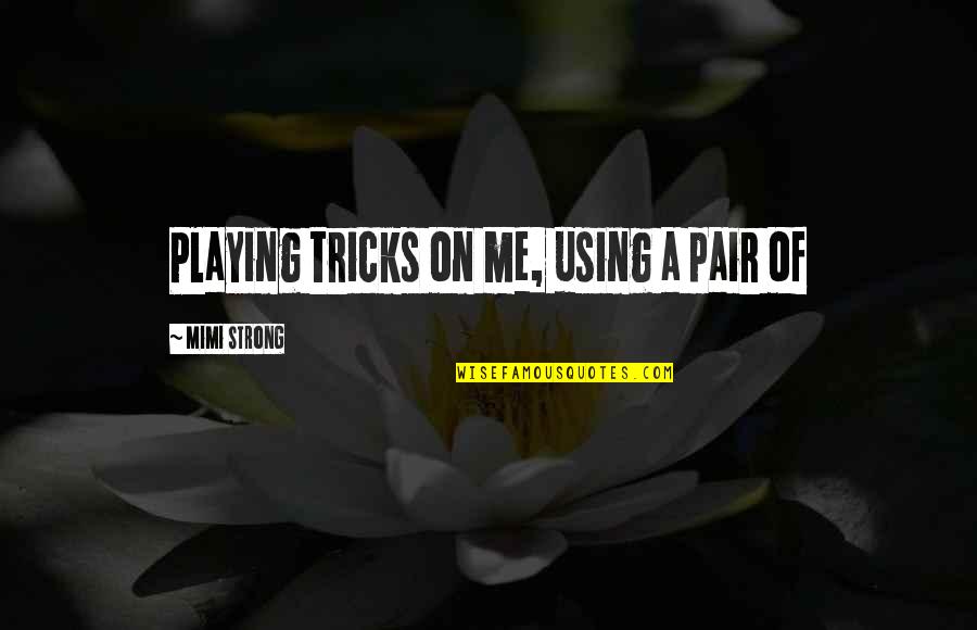 Hiccuping Too Much Quotes By Mimi Strong: Playing tricks on me, using a pair of
