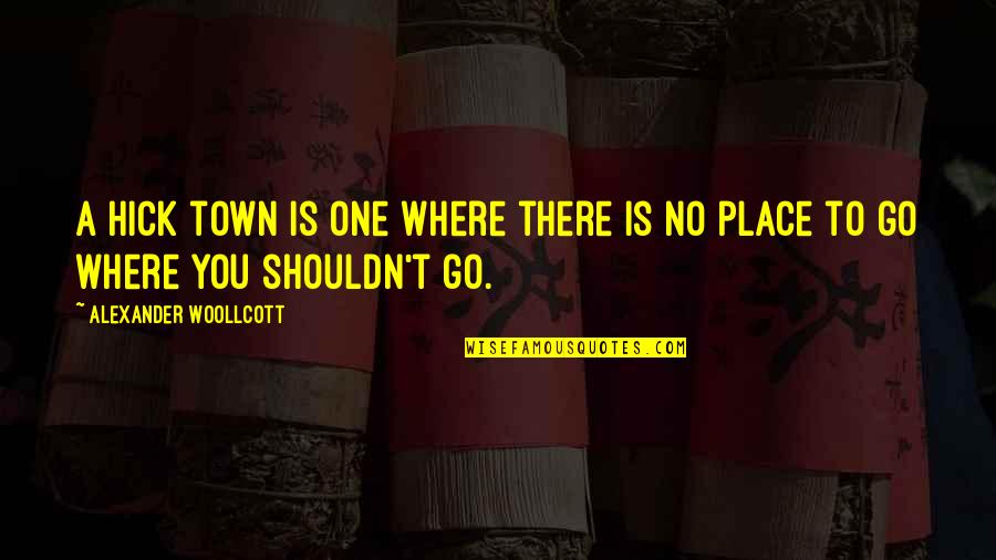 Hick Quotes By Alexander Woollcott: A hick town is one where there is Hick Quotes By Alexander Woollcott: A hick town is one where there is