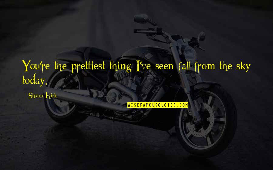 Hick Quotes By Shaun Hick: You're the prettiest thing I've seen fall from