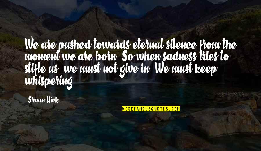 Hick Quotes By Shaun Hick: We are pushed towards eternal silence from the Hick Quotes By Shaun Hick: We are pushed towards eternal silence from the