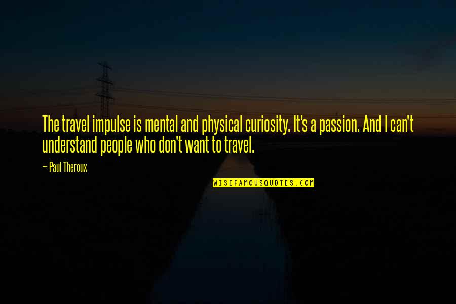 Hickel Alaska Quotes By Paul Theroux: The travel impulse is mental and physical curiosity. Hickel Alaska Quotes By Paul Theroux: The travel impulse is mental and physical curiosity.