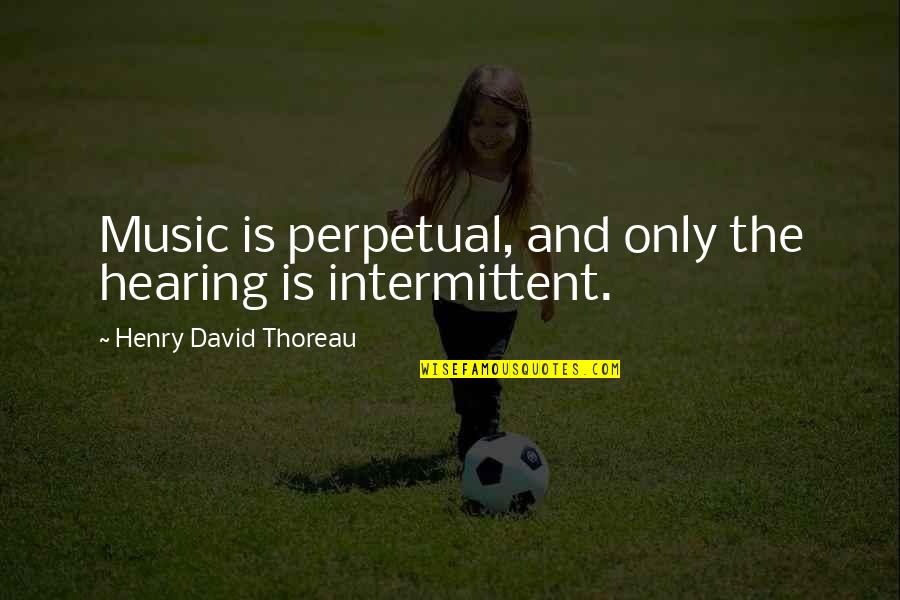 Hickenbottom Inc Quotes By Henry David Thoreau: Music is perpetual, and only the hearing is Hickenbottom Inc Quotes By Henry David Thoreau: Music is perpetual, and only the hearing is