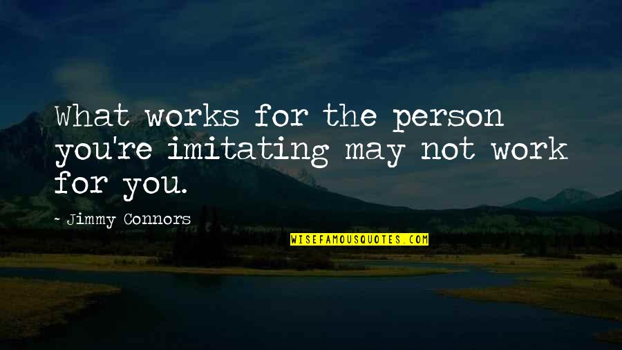 Hickenbottom Inc Quotes By Jimmy Connors: What works for the person you're imitating may Hickenbottom Inc Quotes By Jimmy Connors: What works for the person you're imitating may