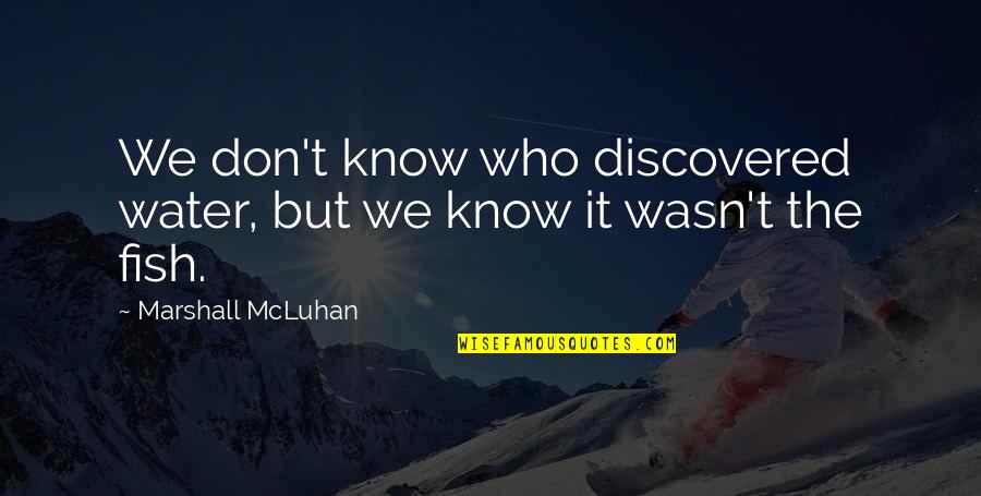 Hickenbottom Inc Quotes By Marshall McLuhan: We don't know who discovered water, but we Hickenbottom Inc Quotes By Marshall McLuhan: We don't know who discovered water, but we