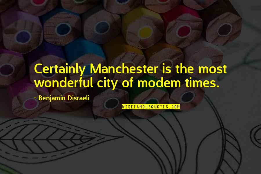 Hickersberger Shoes Quotes By Benjamin Disraeli: Certainly Manchester is the most wonderful city of