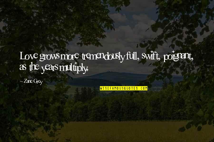 Hickey From Kenickie Quote Quotes By Zane Grey: Love grows more tremendously full, swift, poignant, as