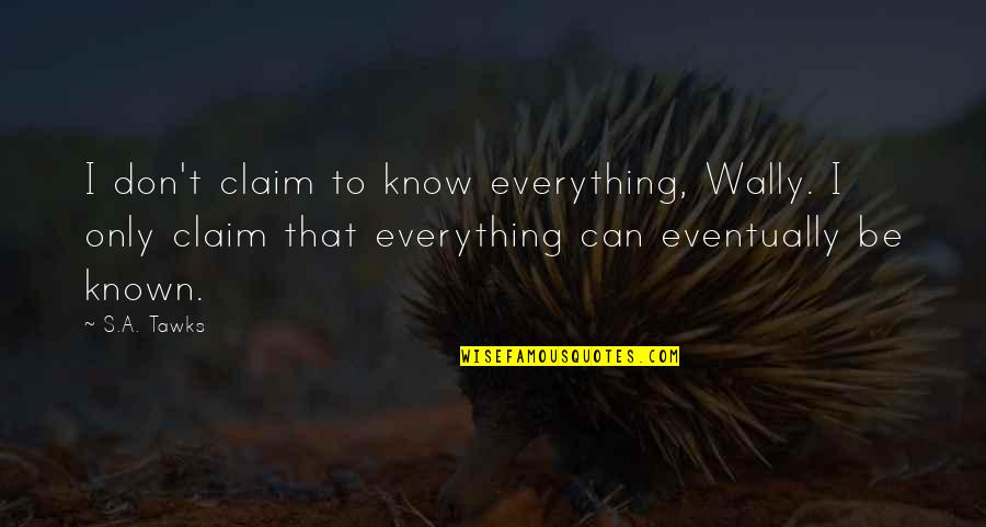 Hickmon Perrin Quotes By S.A. Tawks: I don't claim to know everything, Wally. I Hickmon Perrin Quotes By S.A. Tawks: I don't claim to know everything, Wally. I
