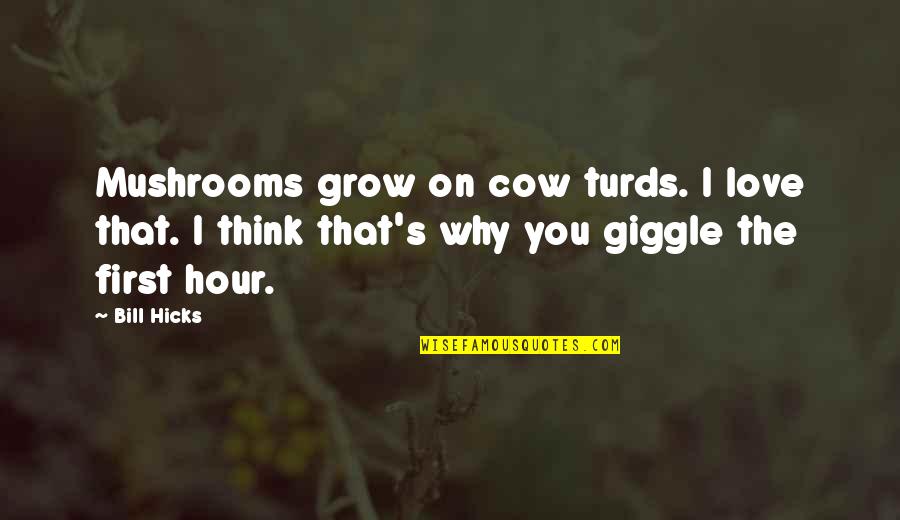 Hicks Bill Quotes By Bill Hicks: Mushrooms grow on cow turds. I love that.