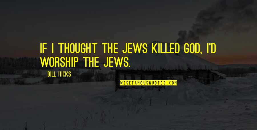 Hicks Bill Quotes By Bill Hicks: If I thought the Jews killed God, I'd