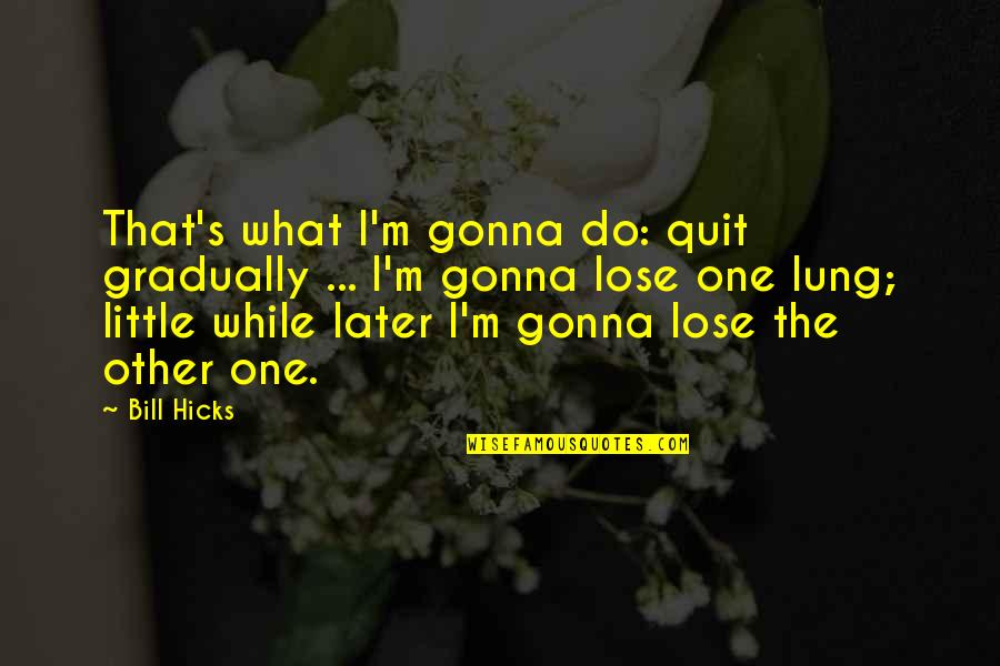 Hicks Bill Quotes By Bill Hicks: That's what I'm gonna do: quit gradually ...