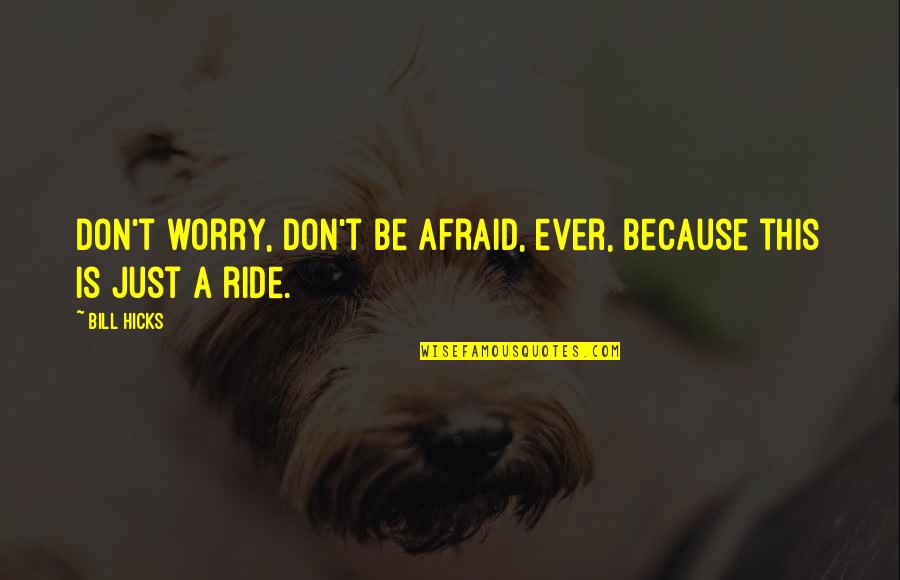 Hicks Bill Quotes By Bill Hicks: Don't worry, don't be afraid, ever, because this