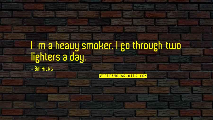 Hicks Bill Quotes By Bill Hicks: I'm a heavy smoker. I go through two