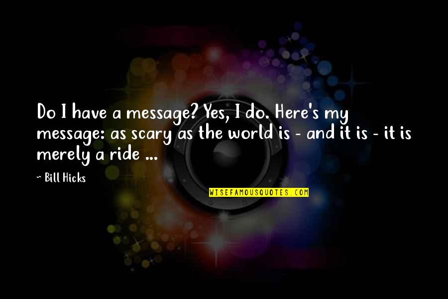 Hicks Bill Quotes By Bill Hicks: Do I have a message? Yes, I do.