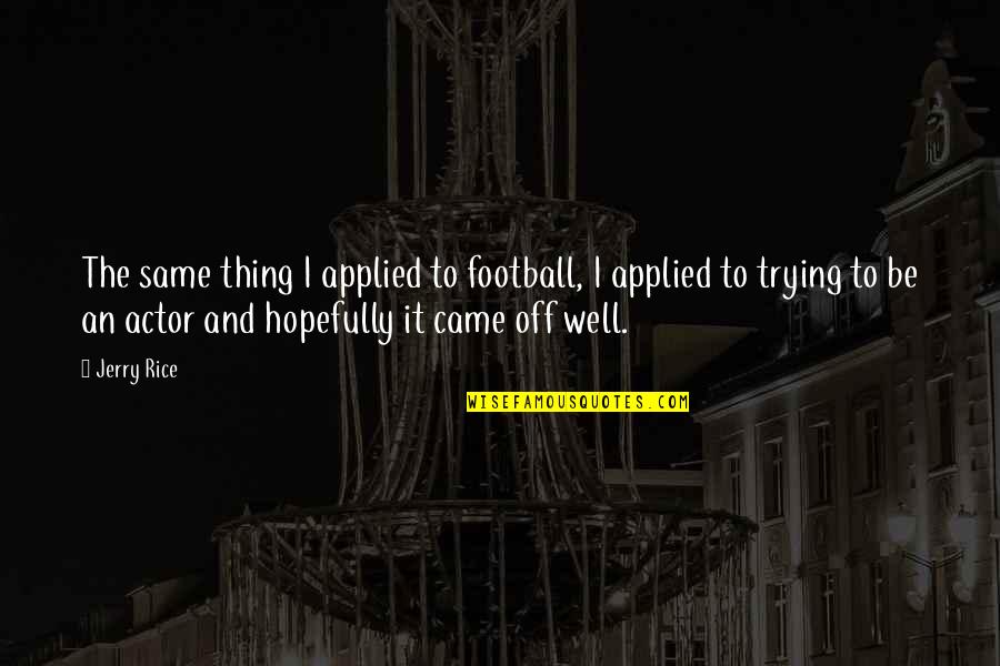 Hicok 30s Quotes By Jerry Rice: The same thing I applied to football, I Hicok 30s Quotes By Jerry Rice: The same thing I applied to football, I