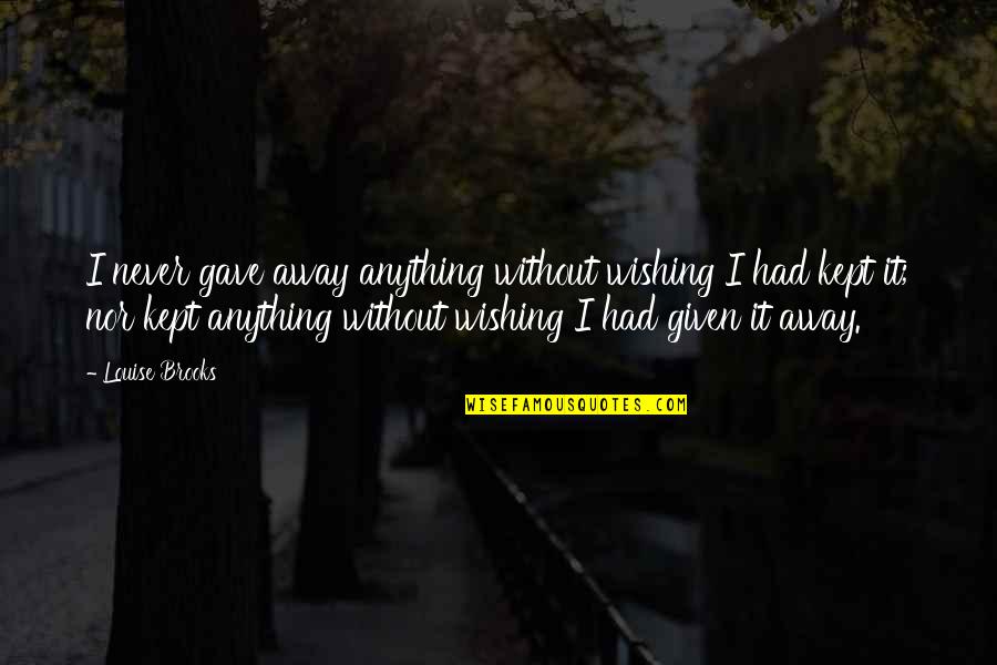 Hicok 30s Quotes By Louise Brooks: I never gave away anything without wishing I Hicok 30s Quotes By Louise Brooks: I never gave away anything without wishing I